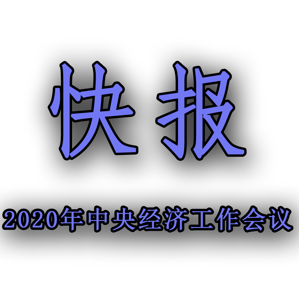 快訊??！2020年中央經濟工作會議召開，2021年經濟工作任務